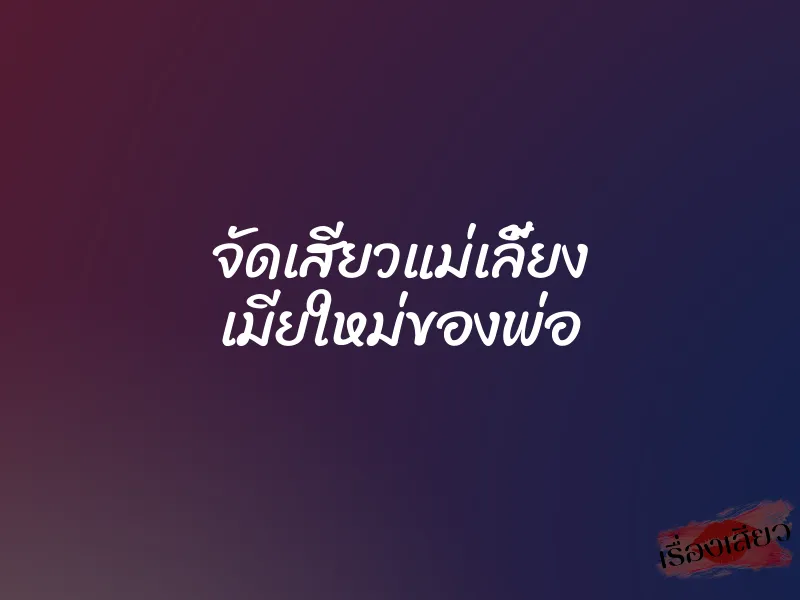 จัดเสียวแม่เลี้ยง เมียใหม่ของพ่อ 1 จัดเสียวแม่เลี้ยง เมียใหม่ของพ่อ