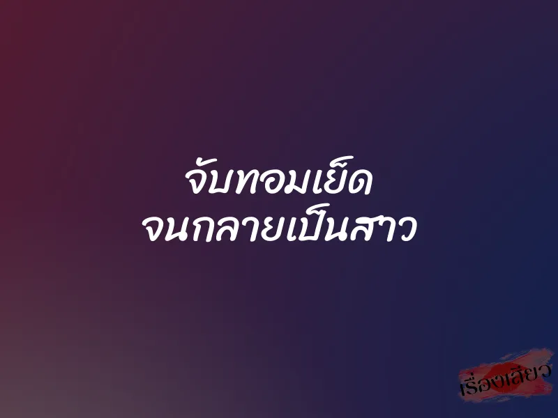 จับทอมเย็ด จนกลายเป็นสาว 1 จับทอมเย็ด จนกลายเป็นสาว