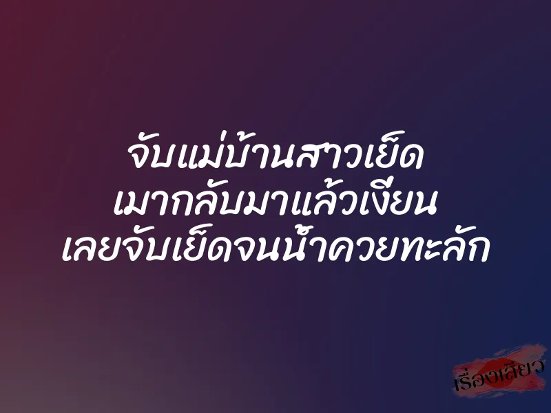 จับแม่บ้านสาวเย็ด เมากลับมาแล้วเงี่ยน เลยจับเย็ดจนน้ำควยทะลัก 1 จับแม่บ้านสาวเย็ด เมากลับมาแล้วเงี่ยน เลยจับเย็ดจนน้ำควยทะลัก