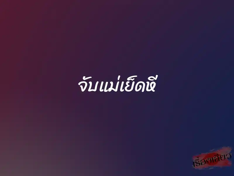 จับแม่เย็ดหี 1 จับแม่เย็ดหี