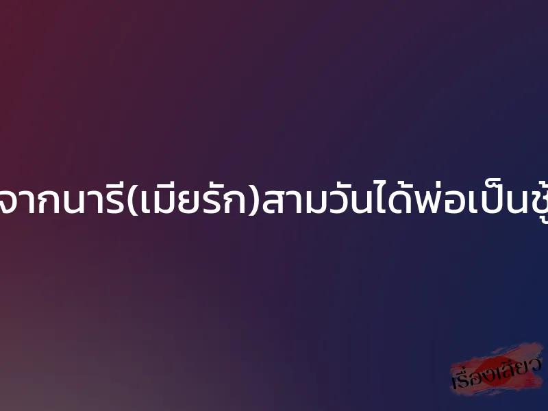 จากนารี(เมียรัก)สามวันได้พ่อเป็นชู้ 1 จากนารี(เมียรัก)สามวันได้พ่อเป็นชู้
