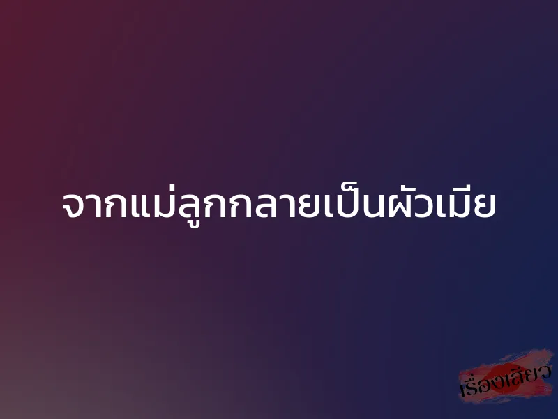 จากแม่ลูกกลายเป็นผัวเมีย 1 จากแม่ลูกกลายเป็นผัวเมีย