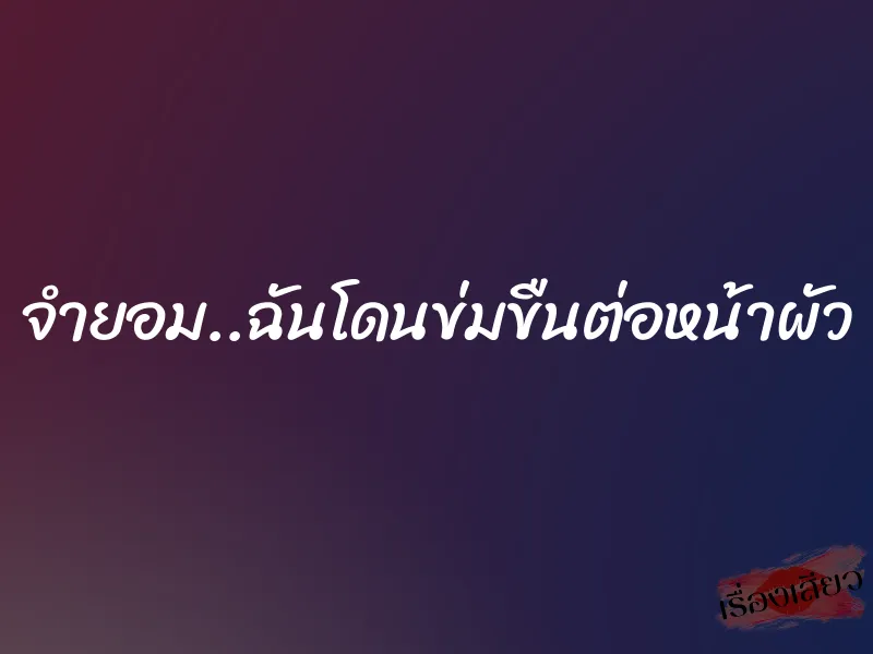 จำยอม..ฉันโดนข่มขืนต่อหน้าผัว 1 จำยอม..ฉันโดนข่มขืนต่อหน้าผัว