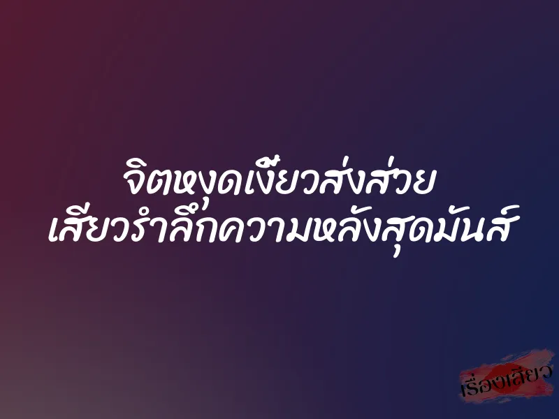 จิตหงุดเงี้ยวส่งส่วย เสียวรำลึกความหลังสุดมันส์ 1 จิตหงุดเงี้ยวส่งส่วย เสียวรำลึกความหลังสุดมันส์