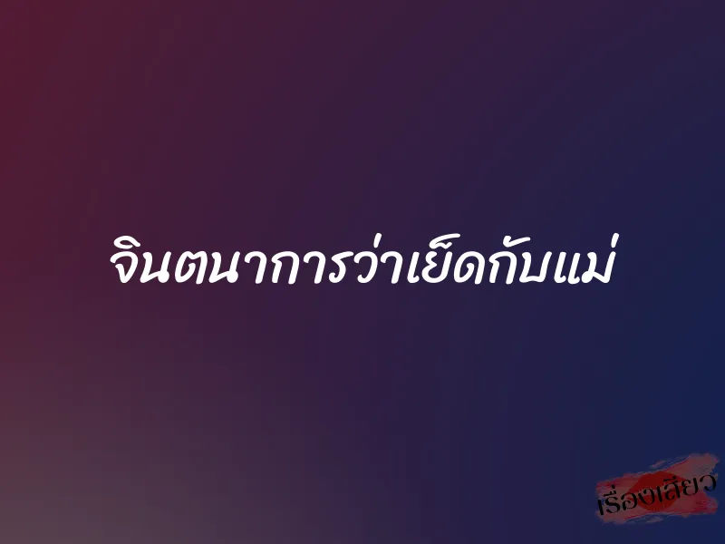 จินตนาการว่าเย็ดกับแม่ 1 จินตนาการว่าเย็ดกับแม่