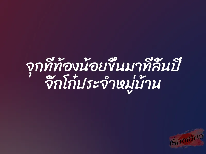 จุกที่ท้องน้อยขึ้นมาที่ลิ้นปี่ จิ๊กโก๋ประจำหมู่บ้าน 5 จุกที่ท้องน้อยขึ้นมาที่ลิ้นปี่ จิ๊กโก๋ประจำหมู่บ้าน