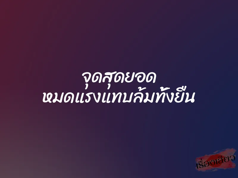 จุดสุดยอด หมดแรงแทบล้มทั้งยืน 1 จุดสุดยอด หมดแรงแทบล้มทั้งยืน