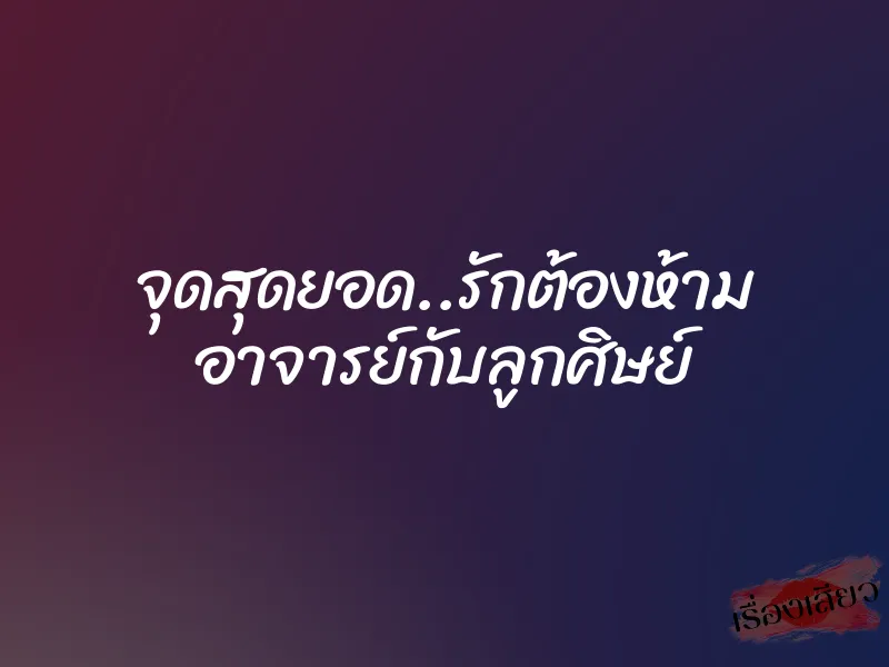 จุดสุดยอด..รักต้องห้าม อาจารย์กับลูกศิษย์ 8 จุดสุดยอด..รักต้องห้าม อาจารย์กับลูกศิษย์