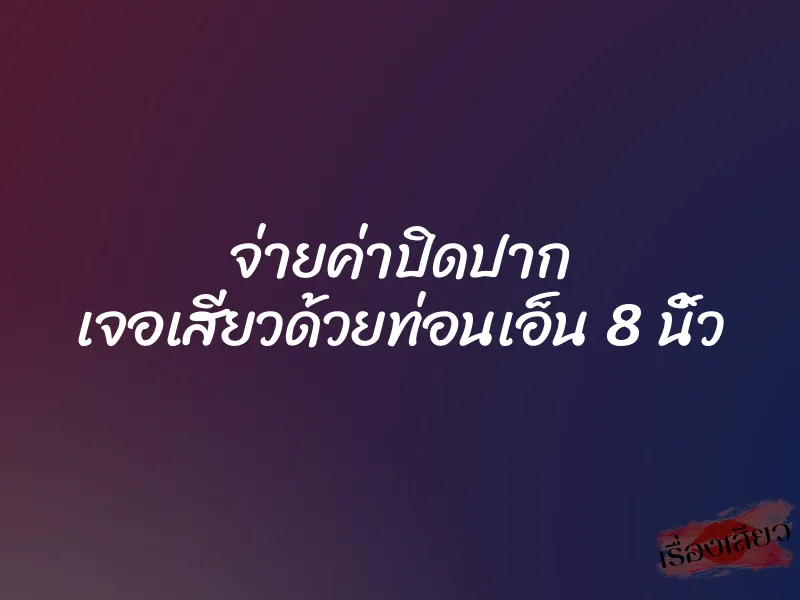 จ่ายค่าปิดปาก เจอเสียวด้วยท่อนเอ็น 8 นิ้ว 6 จ่ายค่าปิดปาก เจอเสียวด้วยท่อนเอ็น 8 นิ้ว