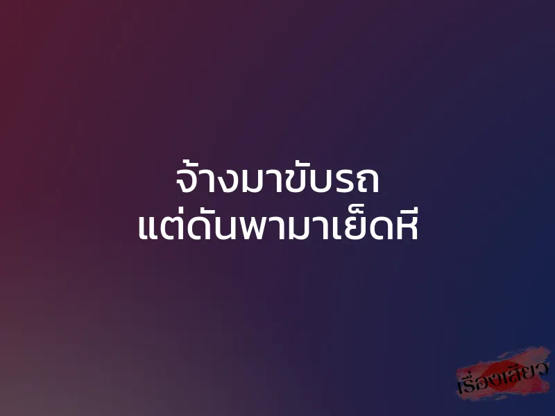 จ้างมาขับรถ แต่ดันพามาเย็ดหี 1 จ้างมาขับรถ แต่ดันพามาเย็ดหี