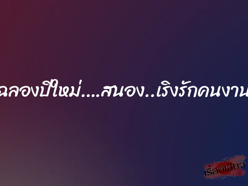 ฉลองปีใหม่….สนอง..เริงรักคนงาน 8 ฉลองปีใหม่….สนอง..เริงรักคนงาน