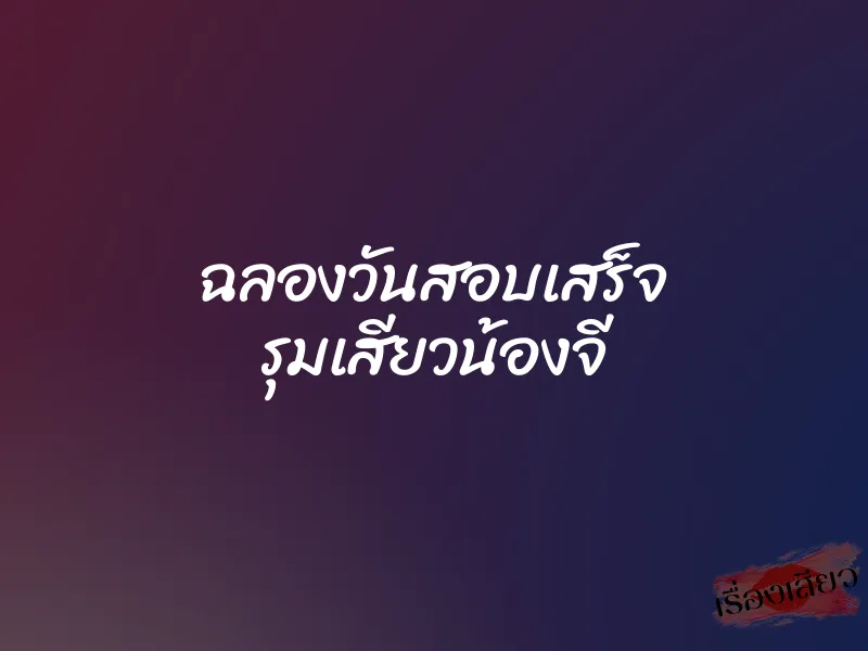 ฉลองวันสอบเสร็จ รุมเสียวน้องจี 1 ฉลองวันสอบเสร็จ รุมเสียวน้องจี