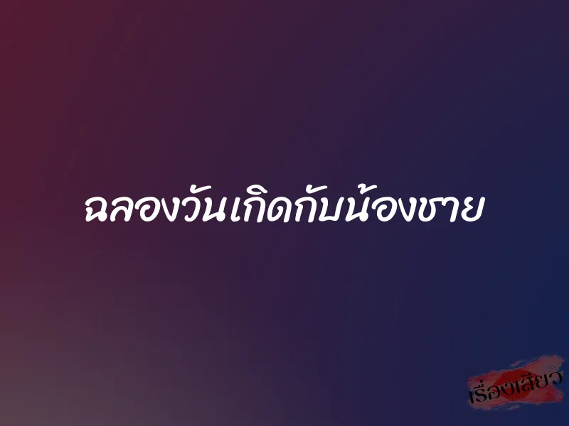 ฉลองวันเกิดกับน้องชาย 1 ฉลองวันเกิดกับน้องชาย