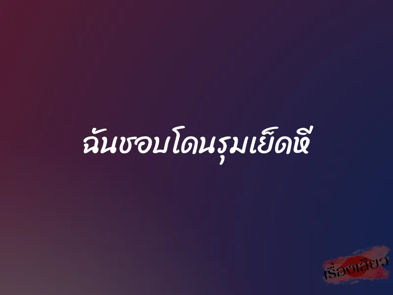 ฉันชอบโดนรุมเย็ดหี 1 ฉันชอบโดนรุมเย็ดหี