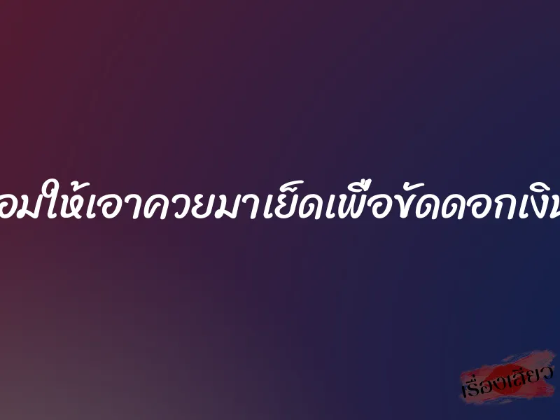 ฉันยอมให้เอาควยมาเย็ดเพื่อขัดดอกเงินกู้ค่ะ 1 ฉันยอมให้เอาควยมาเย็ดเพื่อขัดดอกเงินกู้ค่ะ