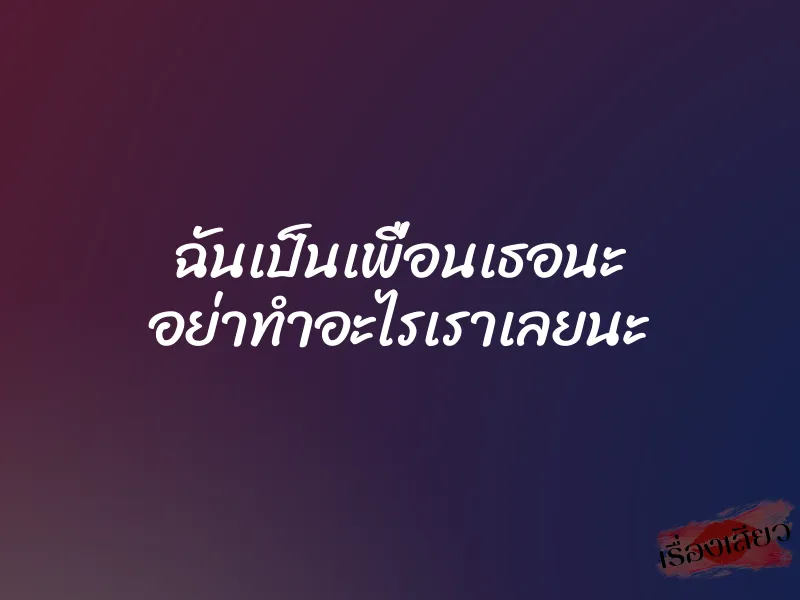 ฉันเป็นเพื่อนเธอนะ อย่าทำอะไรเราเลยนะ 1 ฉันเป็นเพื่อนเธอนะ อย่าทำอะไรเราเลยนะ