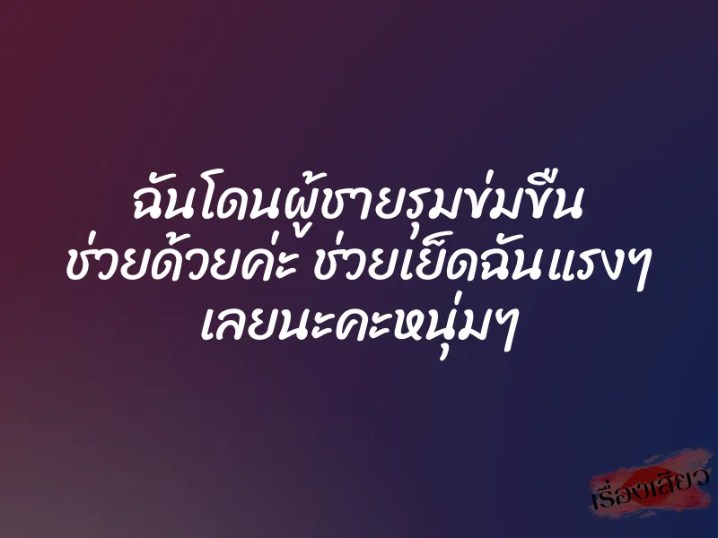 ฉันโดนผู้ชายรุมข่มขืน ช่วยด้วยค่ะ ช่วยเย็ดฉันแรงๆ เลยนะคะหนุ่มๆ 1 ฉันโดนผู้ชายรุมข่มขืน ช่วยด้วยค่ะ ช่วยเย็ดฉันแรงๆ เลยนะคะหนุ่มๆ