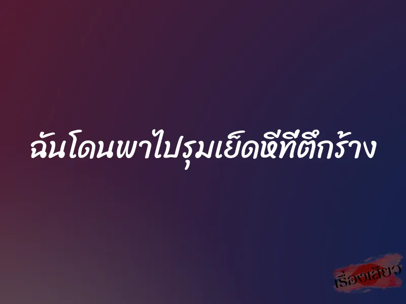 ฉันโดนพาไปรุมเย็ดหีที่ตึกร้าง 2 ฉันโดนพาไปรุมเย็ดหีที่ตึกร้าง