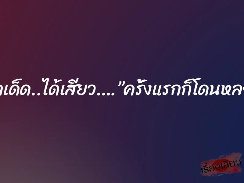 ฉากเด็ด..ได้เสียว….”ครั้งแรกก็โดนหลอก” 7 ฉากเด็ด..ได้เสียว….”ครั้งแรกก็โดนหลอก”