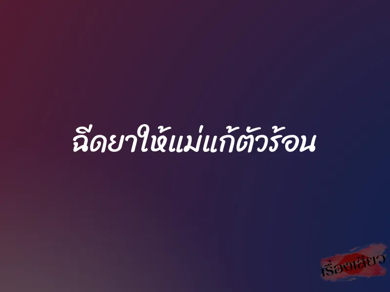 ฉีดยาให้แม่แก้ตัวร้อน 1 ฉีดยาให้แม่แก้ตัวร้อน