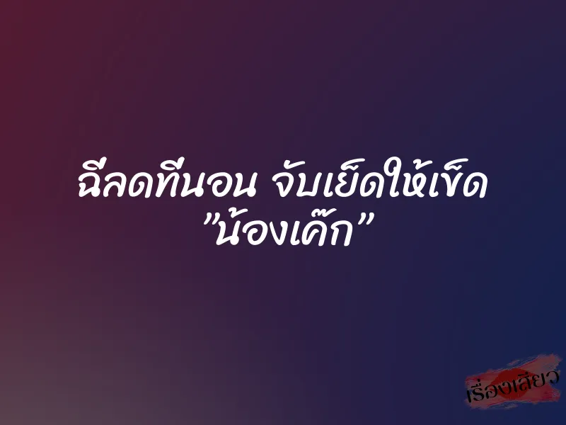 ฉี่ลดที่นอน จับเย็ดให้เข็ด ”น้องเค๊ก” 1 ฉี่ลดที่นอน จับเย็ดให้เข็ด ”น้องเค๊ก”