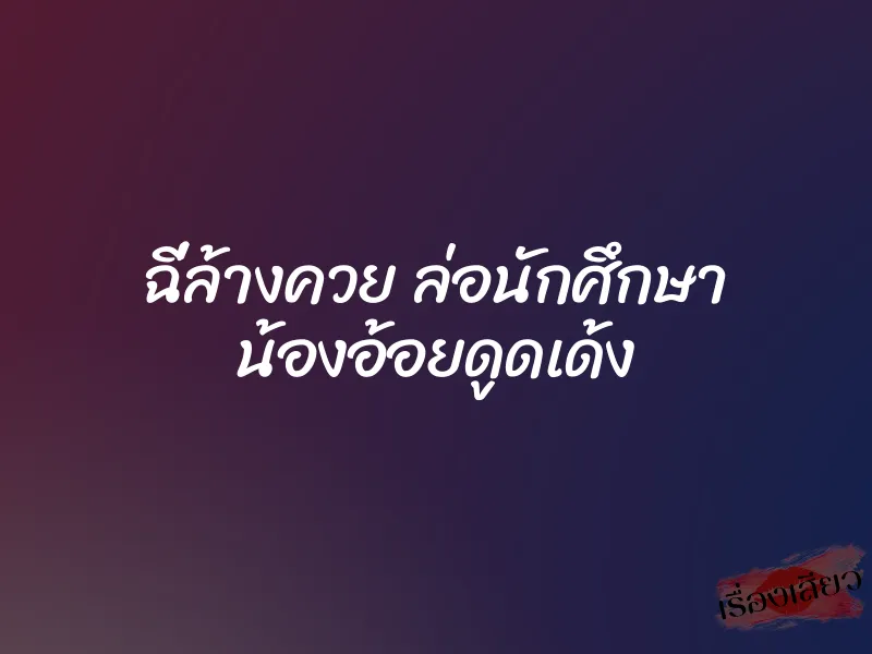 ฉี่ล้างควย ล่อนักศึกษา น้องอ้อยดูดเด้ง 1 ฉี่ล้างควย ล่อนักศึกษา น้องอ้อยดูดเด้ง