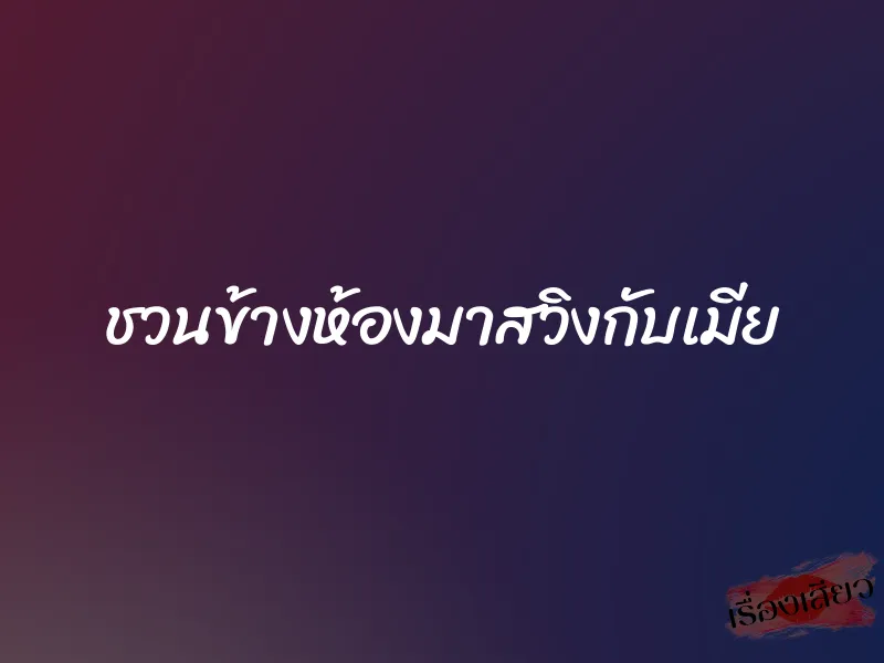 ชวนข้างห้องมาสวิงกับเมีย 1 ชวนข้างห้องมาสวิงกับเมีย