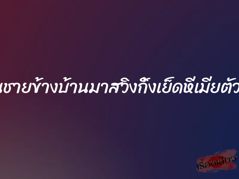 ชวนชายข้างบ้านมาสวิงกิ้งเย็ดหีเมียตัวเอง 1 ชวนชายข้างบ้านมาสวิงกิ้งเย็ดหีเมียตัวเอง
