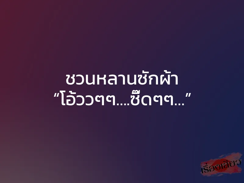 ชวนหลานซักผ้า “โอ้ววๆๆ….ซี๊ดๆๆ…” 1 ชวนหลานซักผ้า “โอ้ววๆๆ….ซี๊ดๆๆ…”