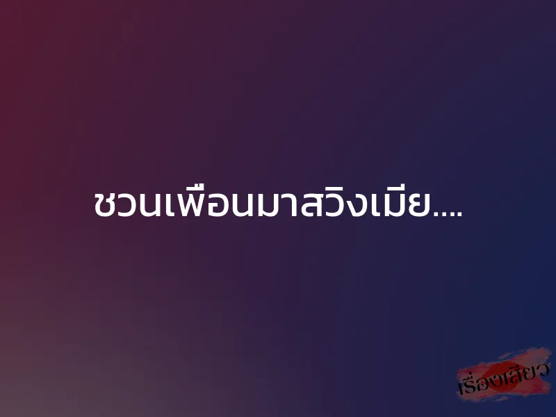ชวนเพื่อนมาสวิงเมีย…. 1 ชวนเพื่อนมาสวิงเมีย….