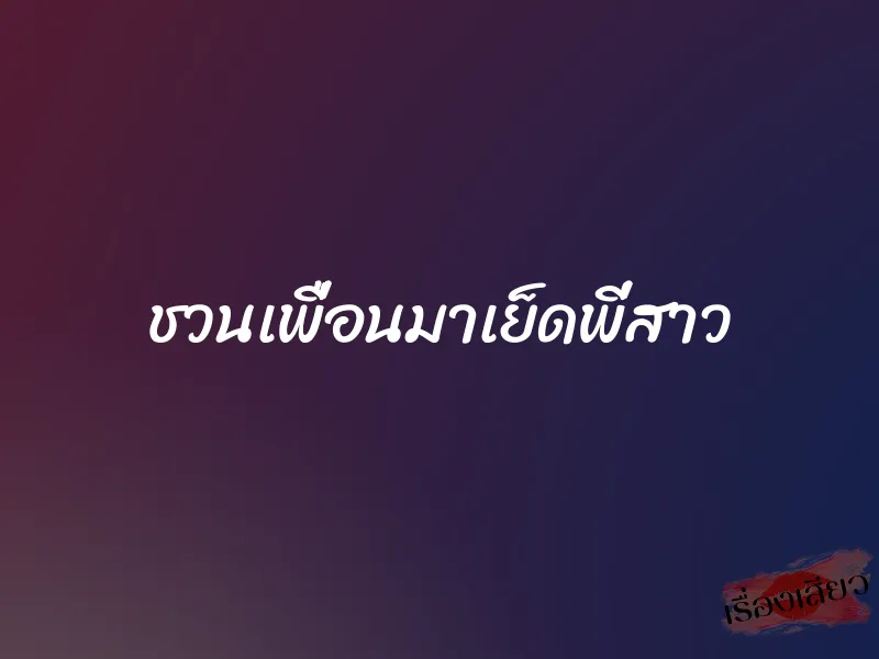 ชวนเพื่อนมาเย็ดพี่สาว 1 ชวนเพื่อนมาเย็ดพี่สาว