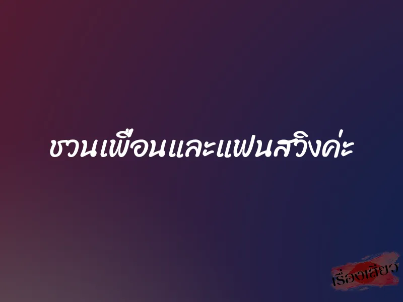 ชวนเพื่อนและแฟนสวิงค่ะ 1 ชวนเพื่อนและแฟนสวิงค่ะ