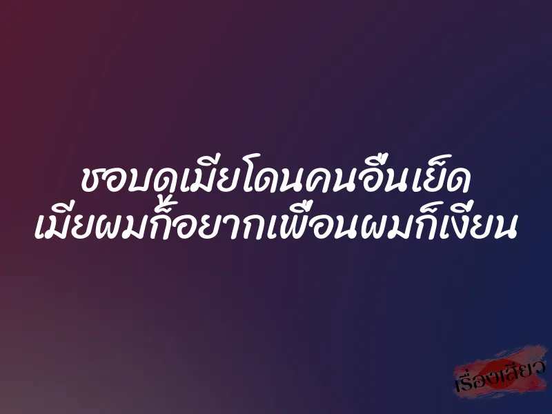 ชอบดูเมียโดนคนอื่นเย็ด เมียผมก็อยากเพื่อนผมก็เงี่ยน 1 ชอบดูเมียโดนคนอื่นเย็ด เมียผมก็อยากเพื่อนผมก็เงี่ยน