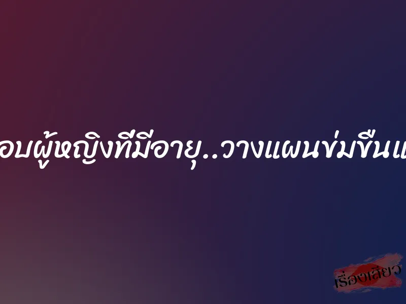 ชอบผู้หญิงที่มีอายุ..วางแผนข่มขืนแม่ 1 ชอบผู้หญิงที่มีอายุ..วางแผนข่มขืนแม่