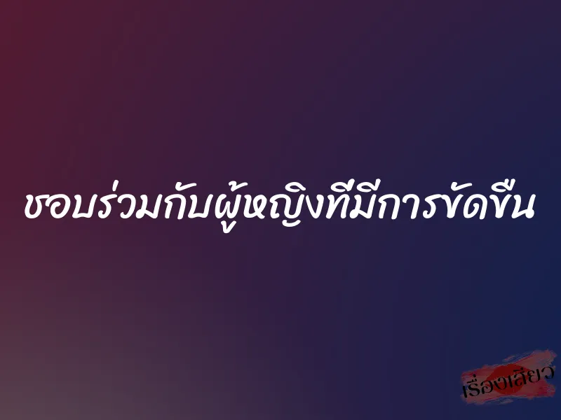 ชอบร่วมกับผู้หญิงที่มีการขัดขืน 1 ชอบร่วมกับผู้หญิงที่มีการขัดขืน