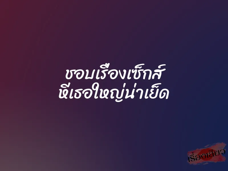 ชอบเรื่องเซ็กส์ หีเธอใหญ่น่าเย็ด 9 ชอบเรื่องเซ็กส์ หีเธอใหญ่น่าเย็ด