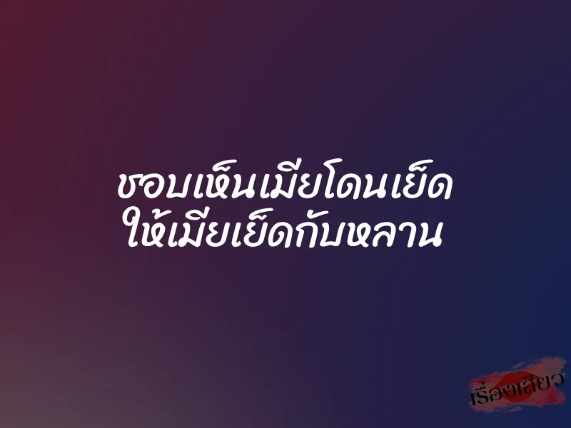 ชอบเห็นเมียโดนเย็ด ให้เมียเย็ดกับหลาน 1 ชอบเห็นเมียโดนเย็ด ให้เมียเย็ดกับหลาน