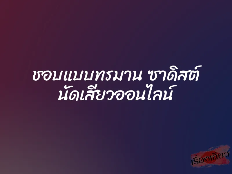 ชอบแบบทรมาน ซาดิสต์ นัดเสียวออนไลน์ 1 ชอบแบบทรมาน ซาดิสต์ นัดเสียวออนไลน์