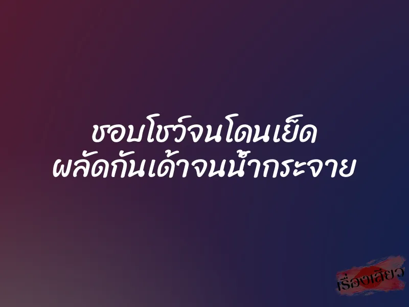 ชอบโชว์จนโดนเย็ด ผลัดกันเด้าจนน้ำกระจาย 1 ชอบโชว์จนโดนเย็ด ผลัดกันเด้าจนน้ำกระจาย
