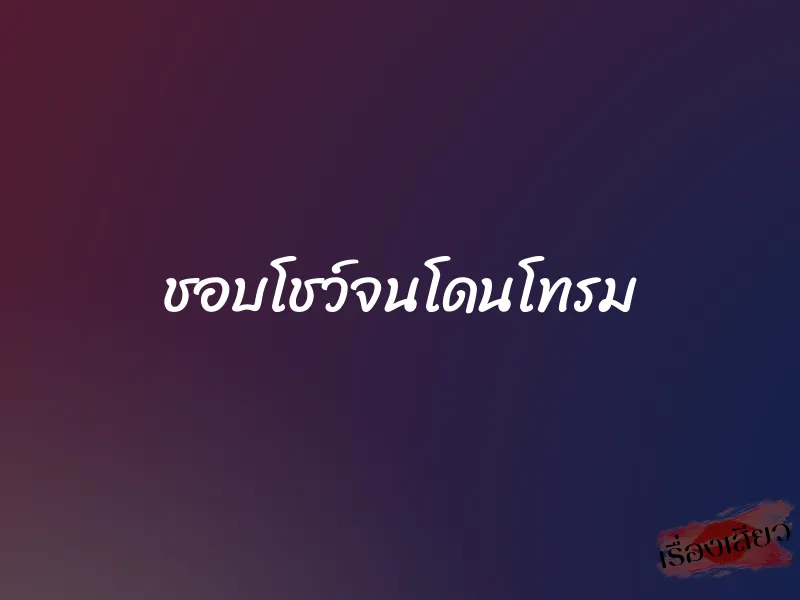 ชอบโชว์จนโดนโทรม 1 ชอบโชว์จนโดนโทรม