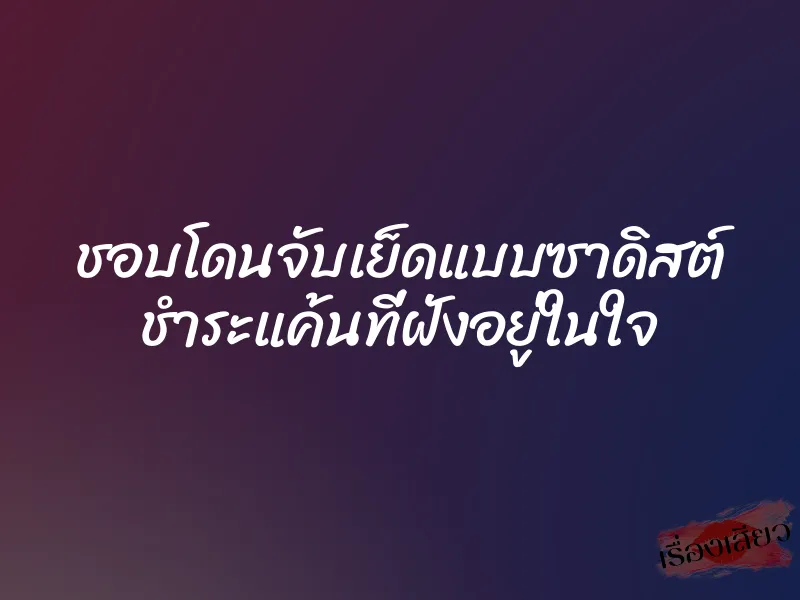 ชอบโดนจับเย็ดแบบซาดิสต์ ชำระแค้นที่ฝังอยู่ในใจ 1 ชอบโดนจับเย็ดแบบซาดิสต์ ชำระแค้นที่ฝังอยู่ในใจ