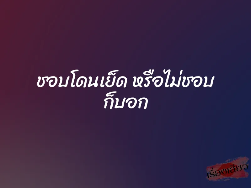 ชอบโดนเย็ด หรือไม่ชอบ ก็บอก 1 ชอบโดนเย็ด หรือไม่ชอบ ก็บอก