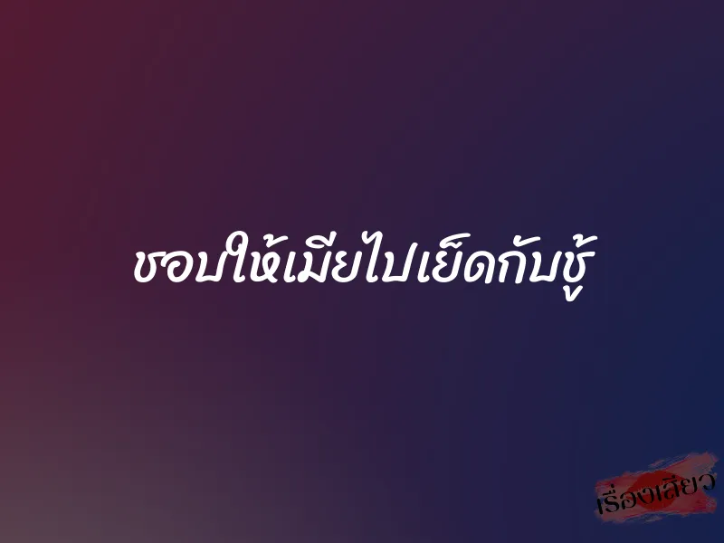 ชอบให้เมียไปเย็ดกับชู้ 1 ชอบให้เมียไปเย็ดกับชู้