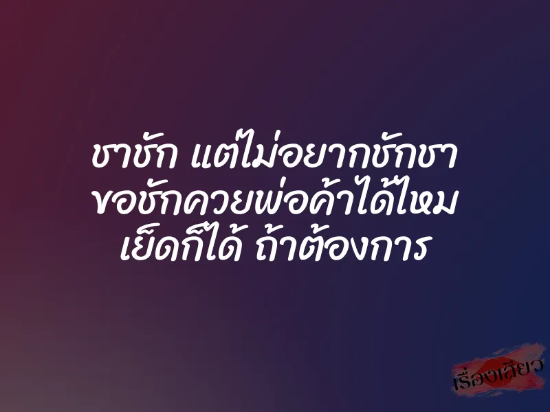 ชาชัก แต่ไม่อยากชักชา ขอชักควยพ่อค้าได้ไหม เย็ดก็ได้ ถ้าต้องการ 1 ชาชัก แต่ไม่อยากชักชา ขอชักควยพ่อค้าได้ไหม เย็ดก็ได้ ถ้าต้องการ