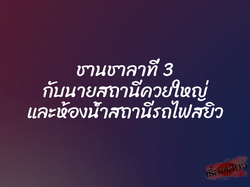 ชานชาลาที่ 3 กับนายสถานีควยใหญ่ และห้องน้ำสถานีรถไฟสยิว 1 ชานชาลาที่ 3 กับนายสถานีควยใหญ่ และห้องน้ำสถานีรถไฟสยิว