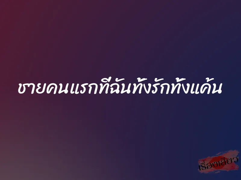 ชายคนแรกที่ฉันทั้งรักทั้งแค้น 1 ชายคนแรกที่ฉันทั้งรักทั้งแค้น