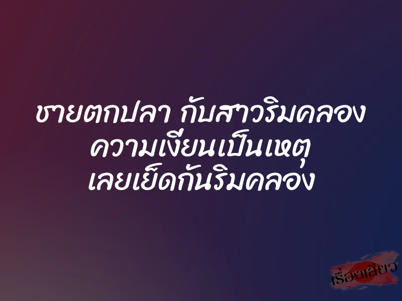 ชายตกปลา กับสาวริมคลอง ความเงี่ยนเป็นเหตุ เลยเย็ดกันริมคลอง 1 ชายตกปลา กับสาวริมคลอง ความเงี่ยนเป็นเหตุ เลยเย็ดกันริมคลอง