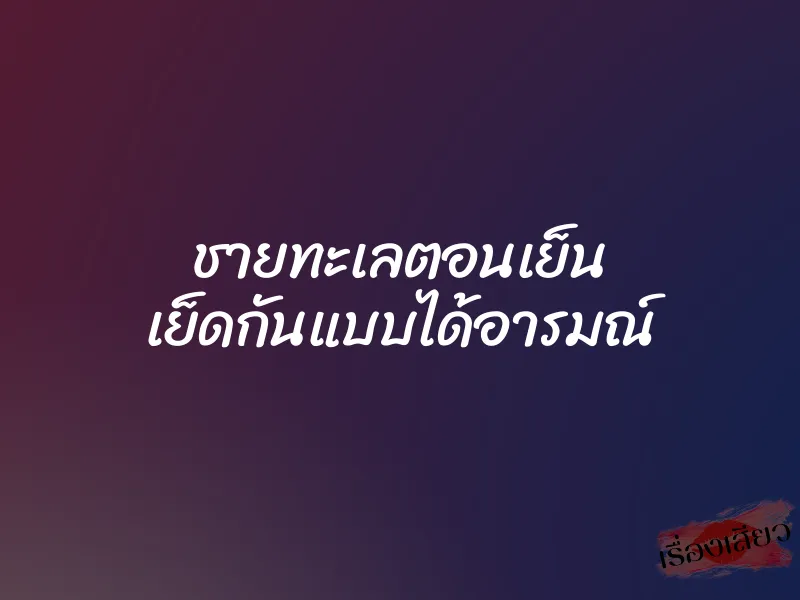 ชายทะเลตอนเย็น เย็ดกันแบบได้อารมณ์ 1 ชายทะเลตอนเย็น เย็ดกันแบบได้อารมณ์