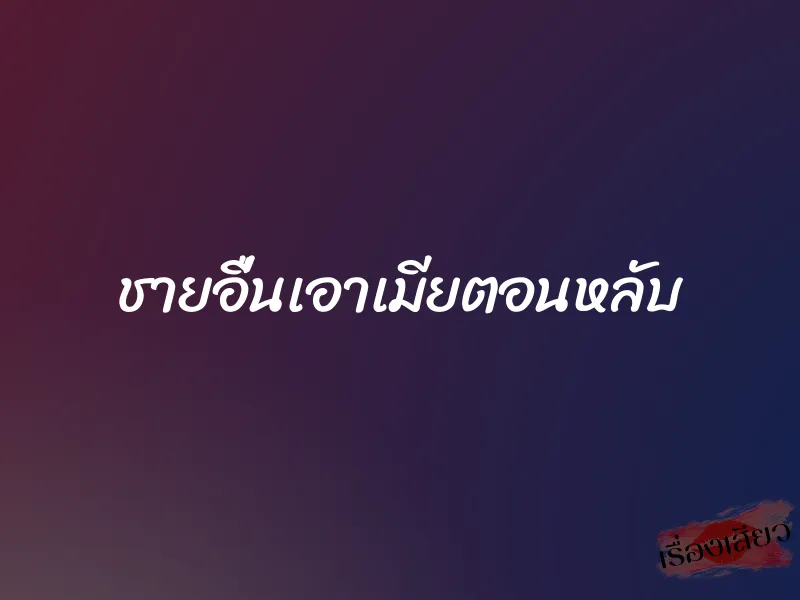 ชายอื่นเอาเมียตอนหลับ 7 ชายอื่นเอาเมียตอนหลับ