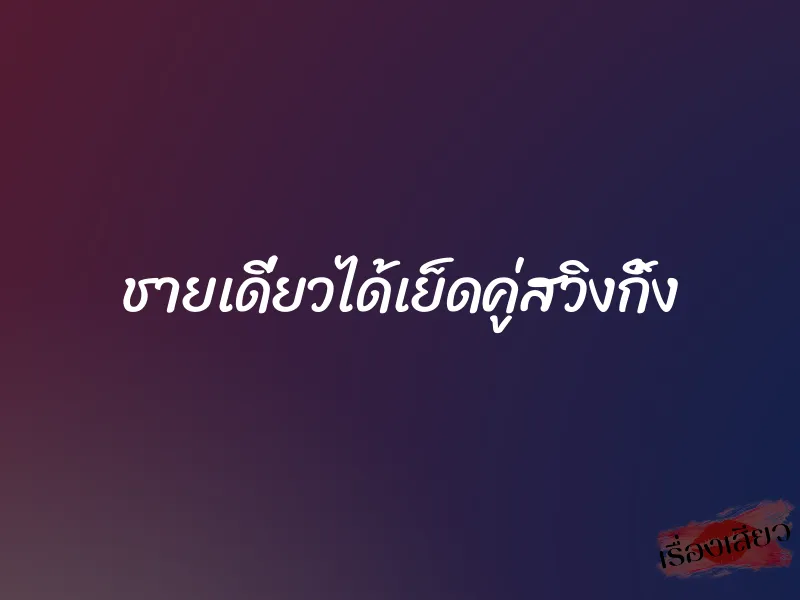 ชายเดี่ยวได้เย็ดคู่สวิงกิ้ง 1 ชายเดี่ยวได้เย็ดคู่สวิงกิ้ง